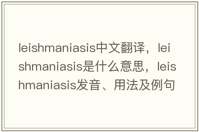 leishmaniasis中文翻譯，leishmaniasis是什么意思，leishmaniasis發(fā)音、用法及例句