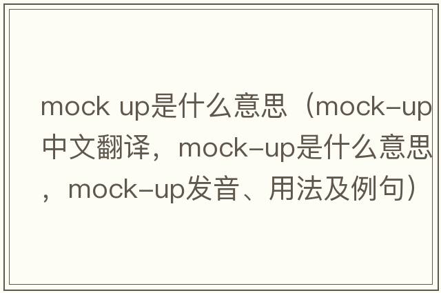mock up是什么意思（mock-up中文翻譯，mock-up是什么意思，mock-up發(fā)音、用法及例句）