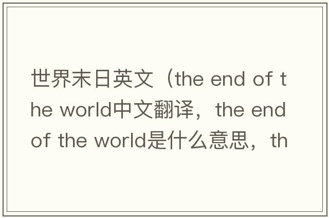 世界末日英文（the end of the world中文翻譯，the end of the world是什么意思，the end of the world發(fā)音、用法及例句）