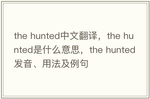 the hunted中文翻譯，the hunted是什么意思，the hunted發(fā)音、用法及例句