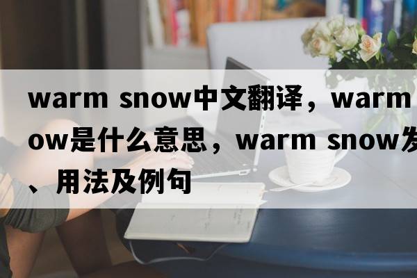 warm snow中文翻譯，warm snow是什么意思，warm snow發(fā)音、用法及例句
