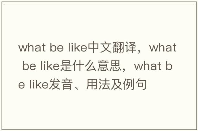what be like中文翻譯，what be like是什么意思，what be like發(fā)音、用法及例句