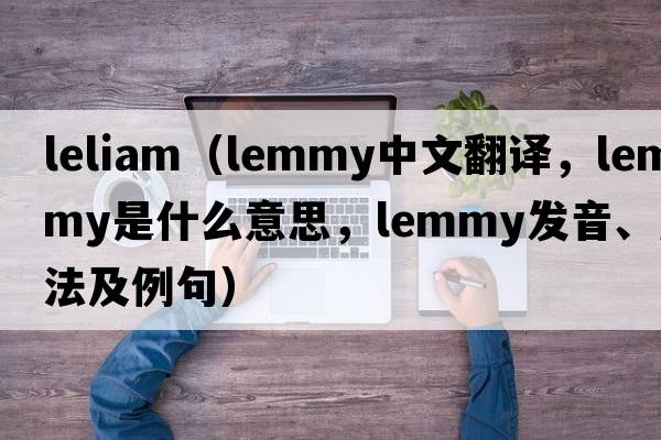 leliam（Lemmy中文翻譯，Lemmy是什么意思，Lemmy發(fā)音、用法及例句）