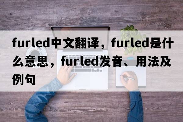 furled中文翻譯，furled是什么意思，furled發(fā)音、用法及例句