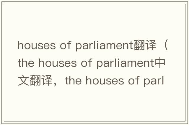 houses of parliament翻譯（the houses of parliament中文翻譯，the houses of parliament是什么意思，the houses of parl