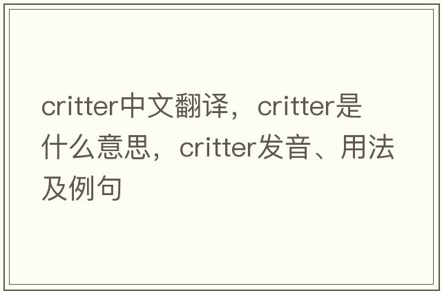 critter中文翻譯，critter是什么意思，critter發(fā)音、用法及例句