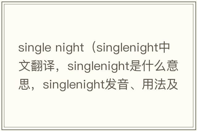 single night（singlenight中文翻譯，singlenight是什么意思，singlenight發(fā)音、用法及例句）