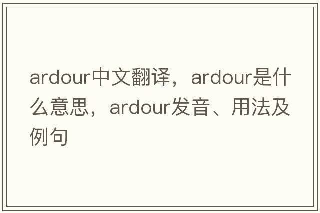 ardour中文翻譯，ardour是什么意思，ardour發(fā)音、用法及例句