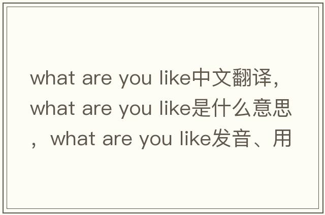 what are you like中文翻譯，what are you like是什么意思，what are you like發(fā)音、用法及例句