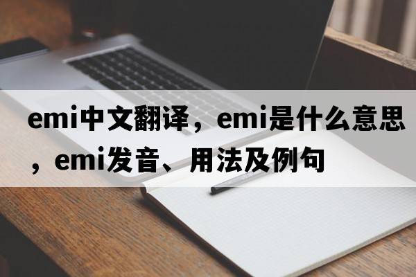 emi中文翻譯，emi是什么意思，emi發(fā)音、用法及例句