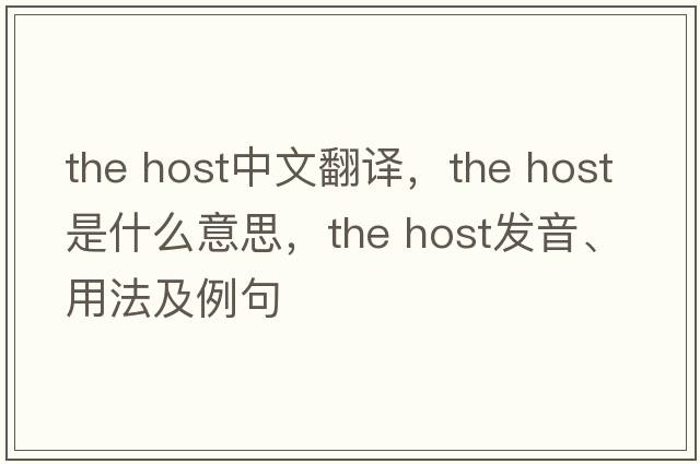the host中文翻譯，the host是什么意思，the host發(fā)音、用法及例句