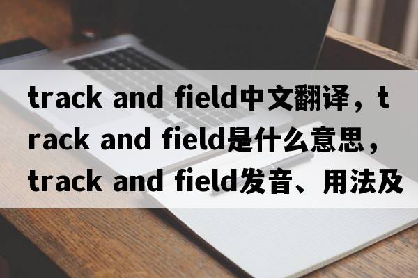 track and field中文翻譯，track and field是什么意思，track and field發(fā)音、用法及例句