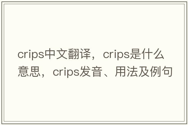 crips中文翻譯，crips是什么意思，crips發(fā)音、用法及例句