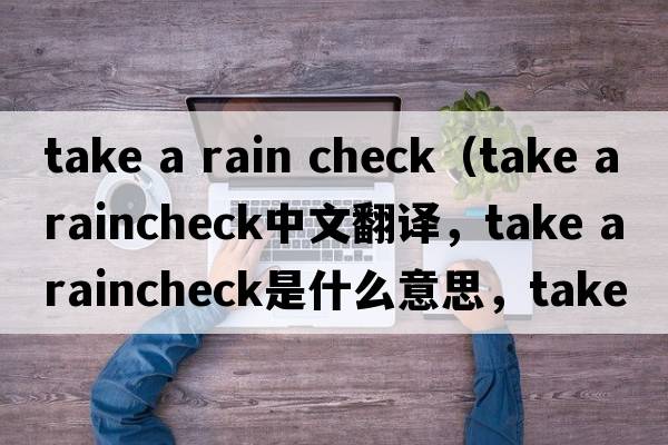 take a rain check（take a raincheck中文翻譯，take a raincheck是什么意思，take a raincheck發(fā)音、用法及例句）