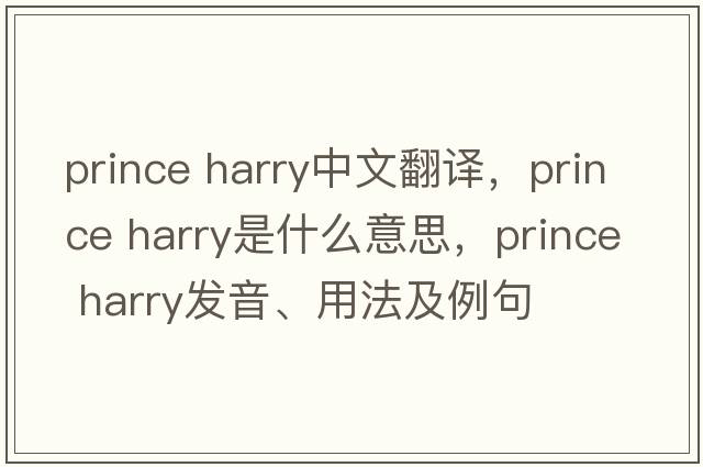 prince harry中文翻譯，prince harry是什么意思，prince harry發(fā)音、用法及例句
