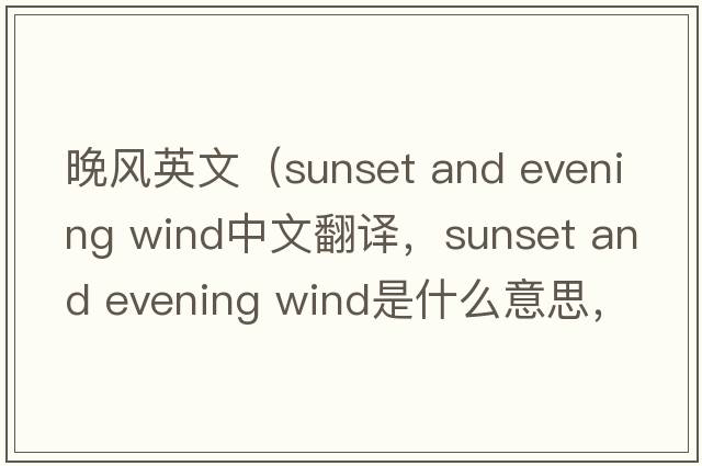 晚風(fēng)英文（sunset and evening wind中文翻譯，sunset and evening wind是什么意思，sunset and evening wind發(fā)音、用法及例句）