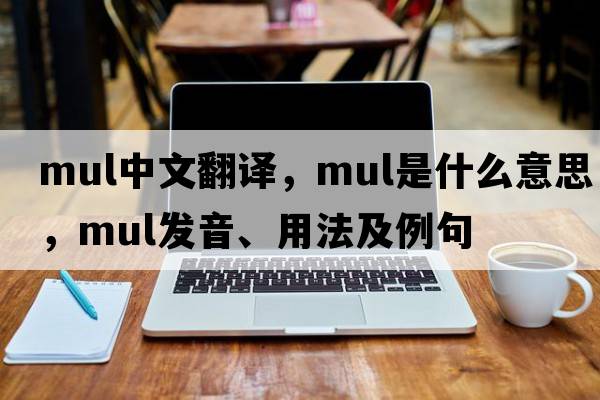 mul中文翻譯，mul是什么意思，mul發(fā)音、用法及例句