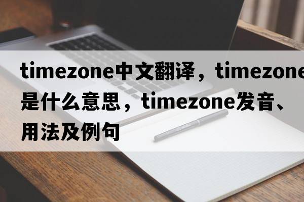 timezone中文翻譯，timezone是什么意思，timezone發(fā)音、用法及例句