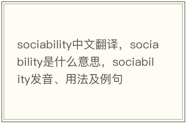 sociability中文翻譯，sociability是什么意思，sociability發(fā)音、用法及例句