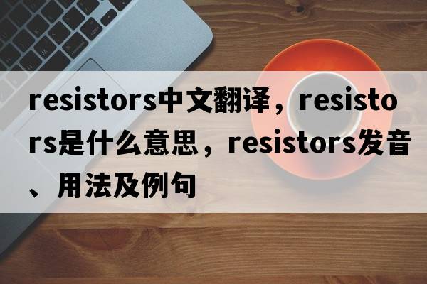 resistors中文翻譯，resistors是什么意思，resistors發(fā)音、用法及例句