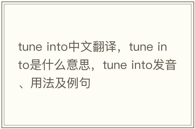 tune into中文翻譯，tune into是什么意思，tune into發(fā)音、用法及例句