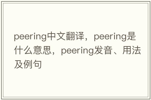 peering中文翻譯，peering是什么意思，peering發(fā)音、用法及例句