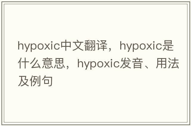 hypoxic中文翻譯，hypoxic是什么意思，hypoxic發(fā)音、用法及例句