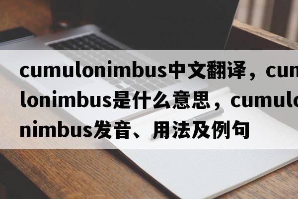 cumulonimbus中文翻譯，cumulonimbus是什么意思，cumulonimbus發(fā)音、用法及例句
