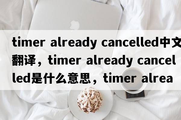 timer already cancelled中文翻譯，timer already cancelled是什么意思，timer already cancelled發(fā)音、用法及例句