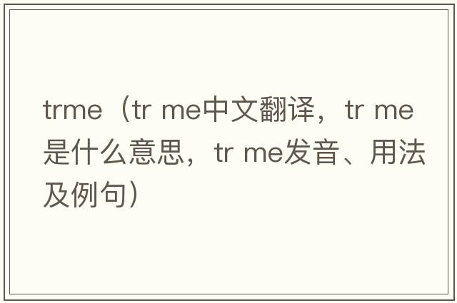 trme（tr me中文翻譯，tr me是什么意思，tr me發(fā)音、用法及例句）