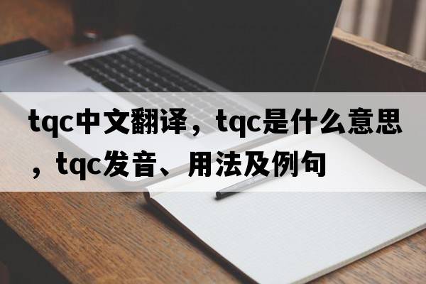 tqc中文翻譯，tqc是什么意思，tqc發(fā)音、用法及例句