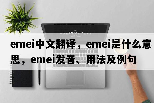 Emei中文翻譯，Emei是什么意思，Emei發(fā)音、用法及例句