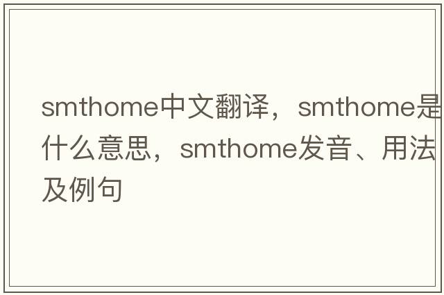 smthome中文翻譯，smthome是什么意思，smthome發(fā)音、用法及例句