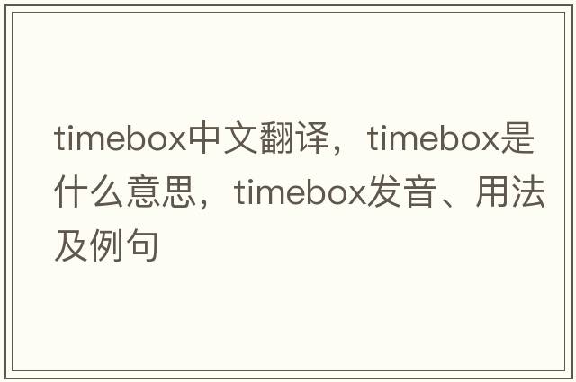 timebox中文翻譯，timebox是什么意思，timebox發(fā)音、用法及例句