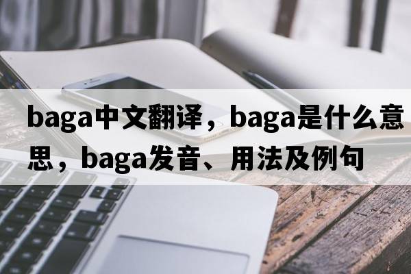 BAGA中文翻譯，BAGA是什么意思，BAGA發(fā)音、用法及例句
