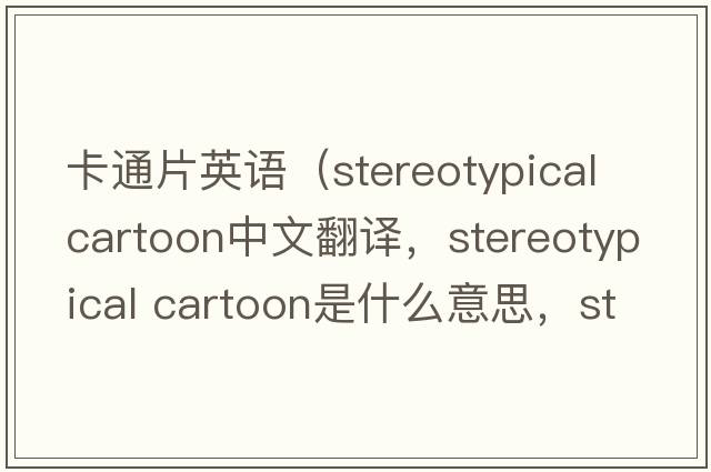 卡通片英語(yǔ)（stereotypical cartoon中文翻譯，stereotypical cartoon是什么意思，stereotypical cartoon發(fā)音、用法及例句）