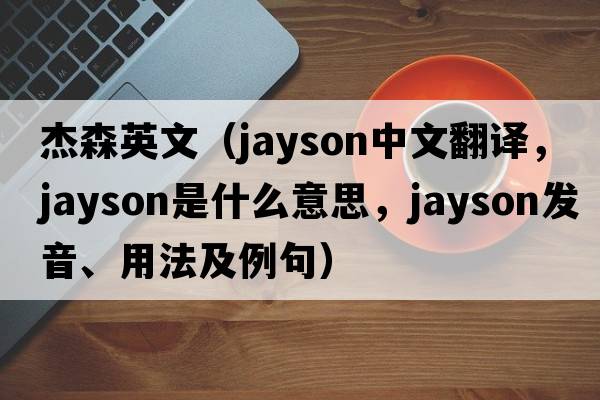 杰森英文（Jayson中文翻譯，Jayson是什么意思，Jayson發(fā)音、用法及例句）