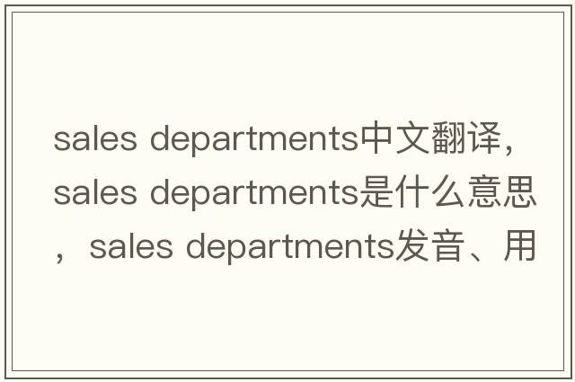 sales departments中文翻譯，sales departments是什么意思，sales departments發(fā)音、用法及例句