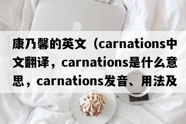 康乃馨的英文（carnations中文翻譯，carnations是什么意思，carnations發(fā)音、用法及例句）