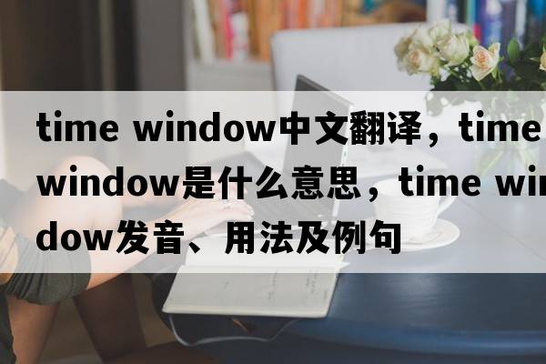time window中文翻譯，time window是什么意思，time window發(fā)音、用法及例句
