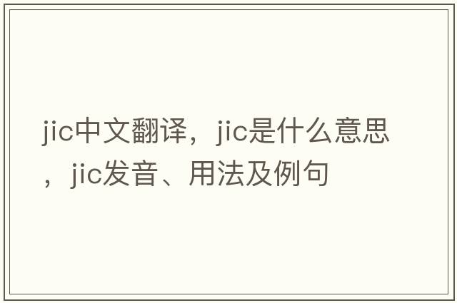 jic中文翻譯，jic是什么意思，jic發(fā)音、用法及例句
