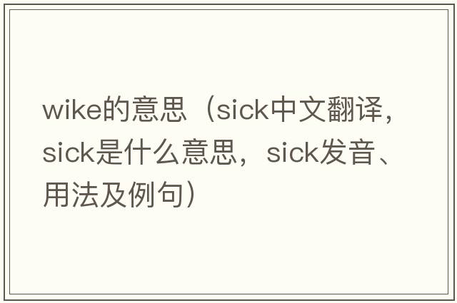 wike的意思（sick中文翻譯，sick是什么意思，sick發(fā)音、用法及例句）