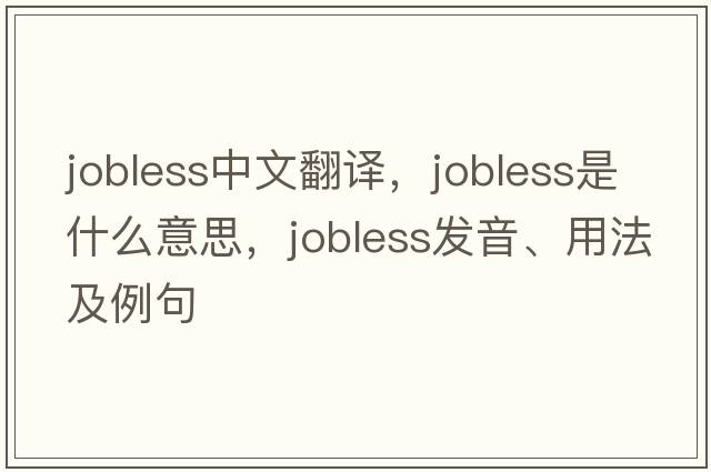 jobless中文翻譯，jobless是什么意思，jobless發(fā)音、用法及例句