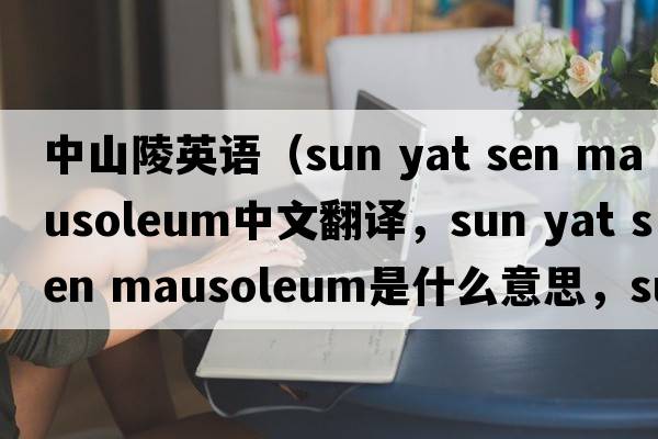 中山陵英語(yǔ)（sun yat sen mausoleum中文翻譯，sun yat sen mausoleum是什么意思，sun yat sen mausoleum發(fā)音、用法及例句）