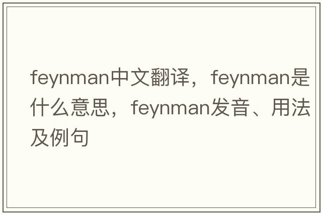 Feynman中文翻譯，Feynman是什么意思，Feynman發(fā)音、用法及例句