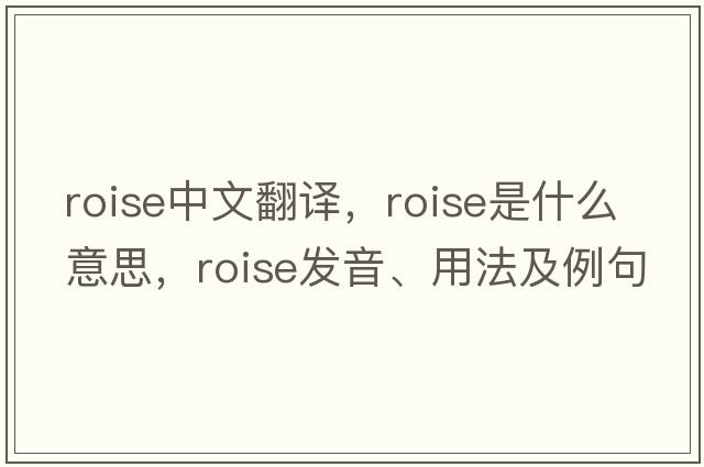 roise中文翻譯，roise是什么意思，roise發(fā)音、用法及例句