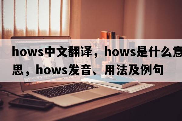 hows中文翻譯，hows是什么意思，hows發(fā)音、用法及例句