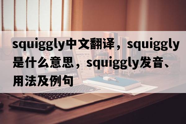 squiggly中文翻譯，squiggly是什么意思，squiggly發(fā)音、用法及例句