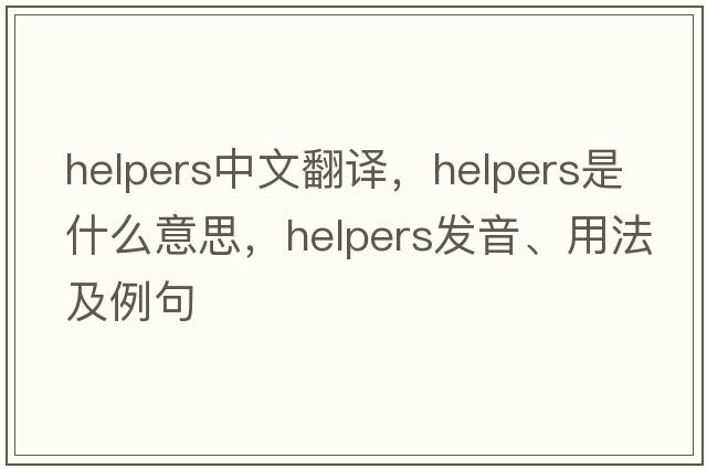 helpers中文翻譯，helpers是什么意思，helpers發(fā)音、用法及例句