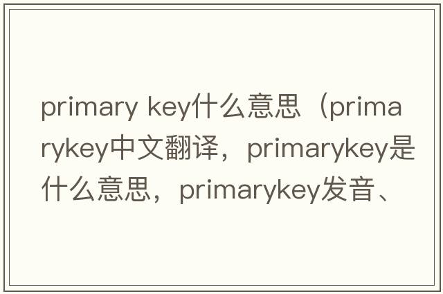 primary key什么意思（primarykey中文翻譯，primarykey是什么意思，primarykey發(fā)音、用法及例句）